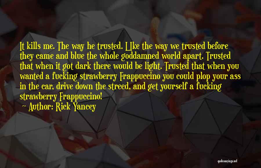 Rick Yancey Quotes: It Kills Me. The Way He Trusted. Like The Way We Trusted Before They Came And Blue The Whole Goddamned