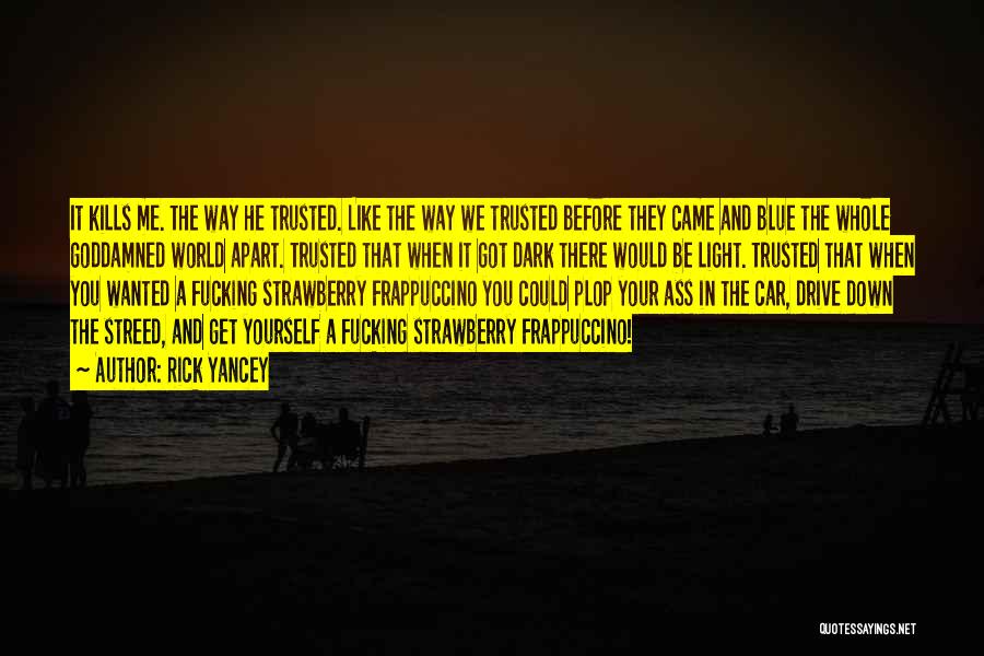 Rick Yancey Quotes: It Kills Me. The Way He Trusted. Like The Way We Trusted Before They Came And Blue The Whole Goddamned