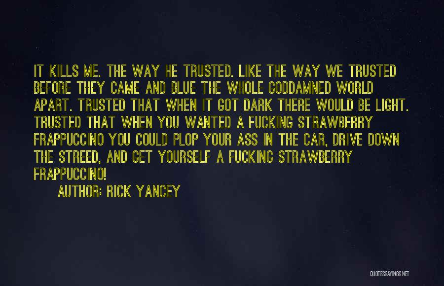 Rick Yancey Quotes: It Kills Me. The Way He Trusted. Like The Way We Trusted Before They Came And Blue The Whole Goddamned