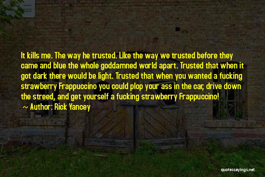 Rick Yancey Quotes: It Kills Me. The Way He Trusted. Like The Way We Trusted Before They Came And Blue The Whole Goddamned