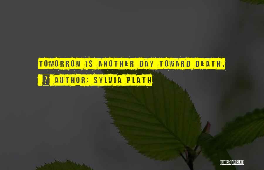 Sylvia Plath Quotes: Tomorrow Is Another Day Toward Death.