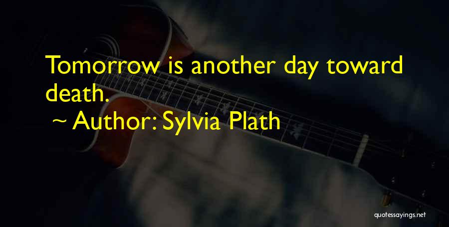 Sylvia Plath Quotes: Tomorrow Is Another Day Toward Death.