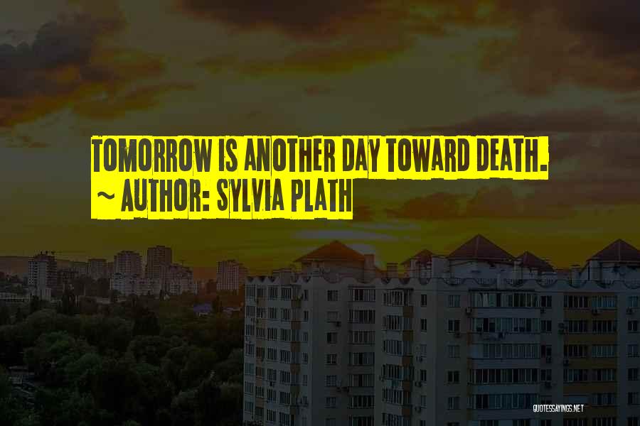 Sylvia Plath Quotes: Tomorrow Is Another Day Toward Death.