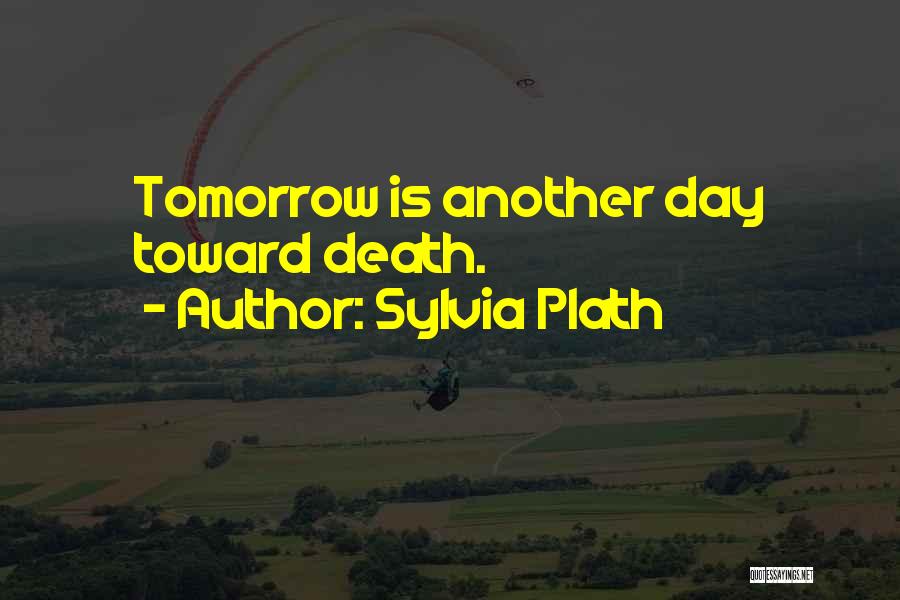 Sylvia Plath Quotes: Tomorrow Is Another Day Toward Death.