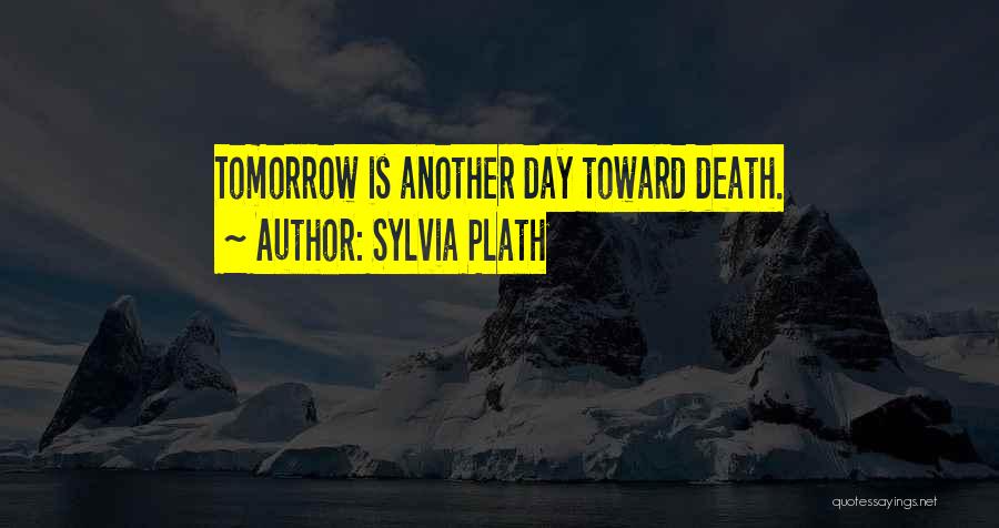 Sylvia Plath Quotes: Tomorrow Is Another Day Toward Death.
