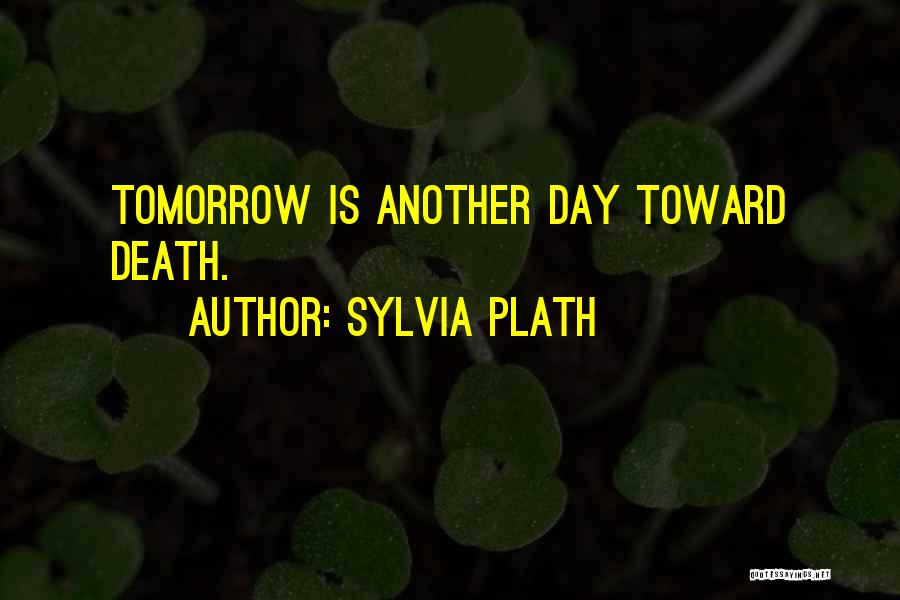 Sylvia Plath Quotes: Tomorrow Is Another Day Toward Death.