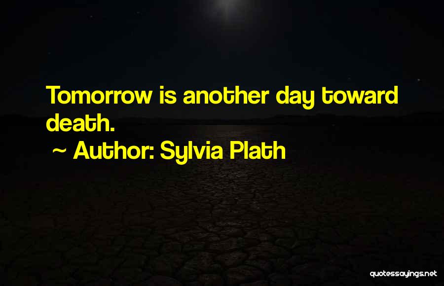 Sylvia Plath Quotes: Tomorrow Is Another Day Toward Death.