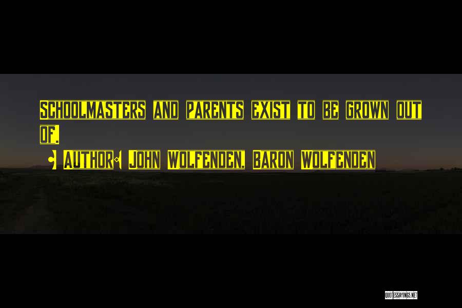 John Wolfenden, Baron Wolfenden Quotes: Schoolmasters And Parents Exist To Be Grown Out Of.