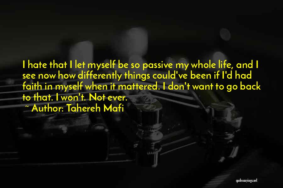 Tahereh Mafi Quotes: I Hate That I Let Myself Be So Passive My Whole Life, And I See Now How Differently Things Could've