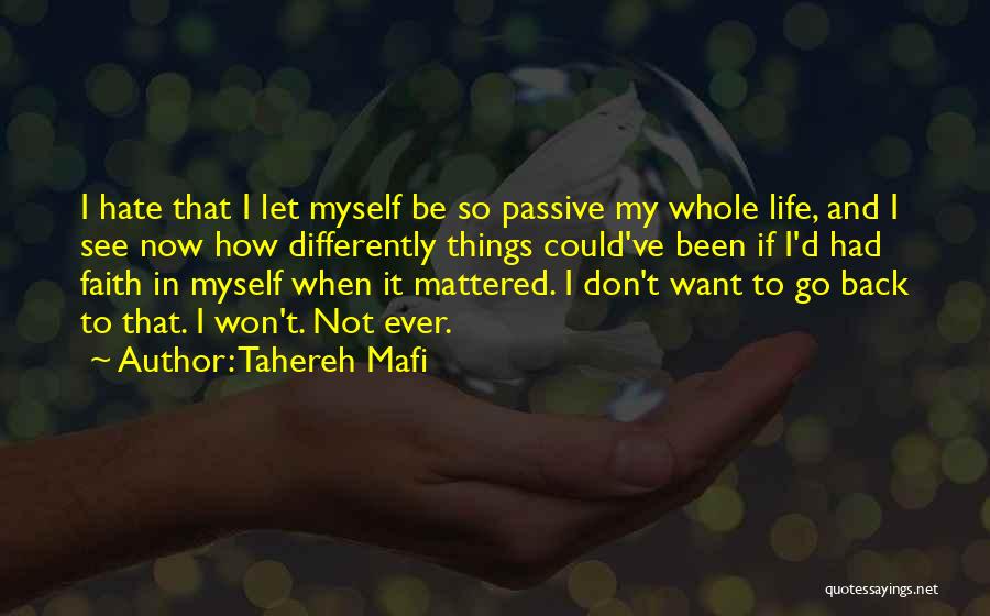 Tahereh Mafi Quotes: I Hate That I Let Myself Be So Passive My Whole Life, And I See Now How Differently Things Could've