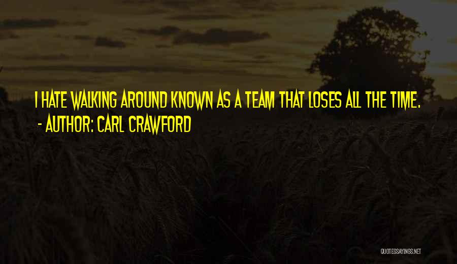 Carl Crawford Quotes: I Hate Walking Around Known As A Team That Loses All The Time.
