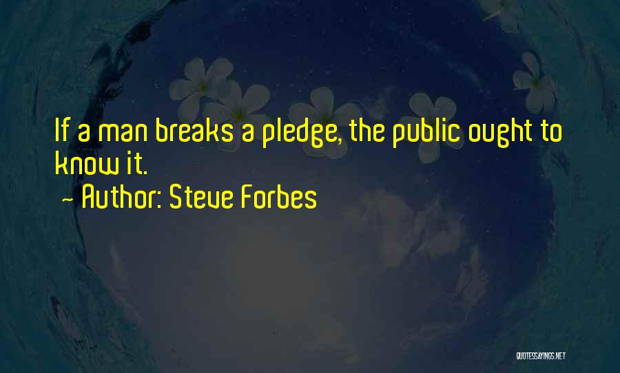 Steve Forbes Quotes: If A Man Breaks A Pledge, The Public Ought To Know It.