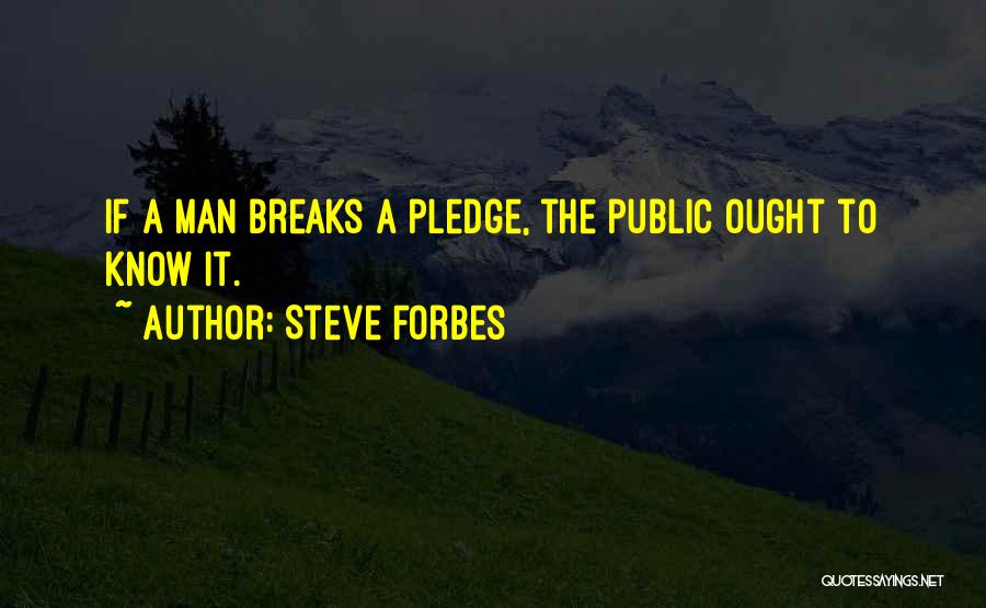 Steve Forbes Quotes: If A Man Breaks A Pledge, The Public Ought To Know It.