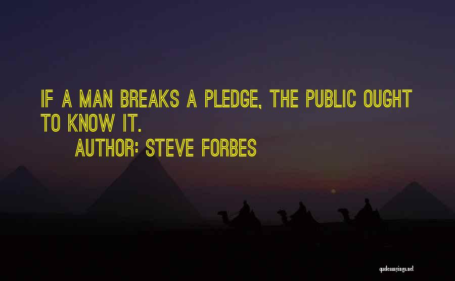 Steve Forbes Quotes: If A Man Breaks A Pledge, The Public Ought To Know It.