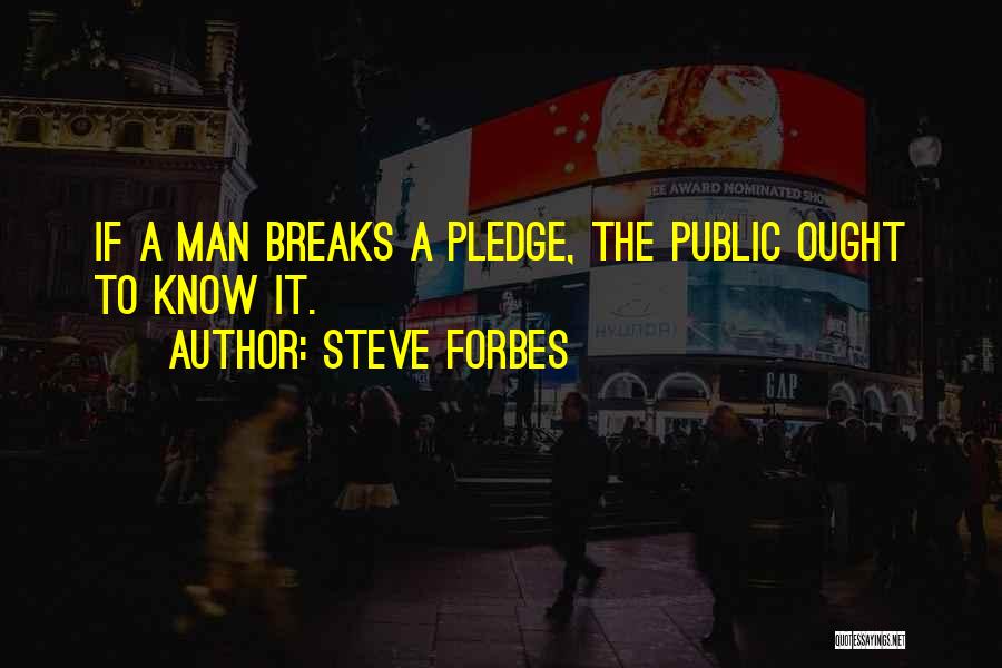 Steve Forbes Quotes: If A Man Breaks A Pledge, The Public Ought To Know It.