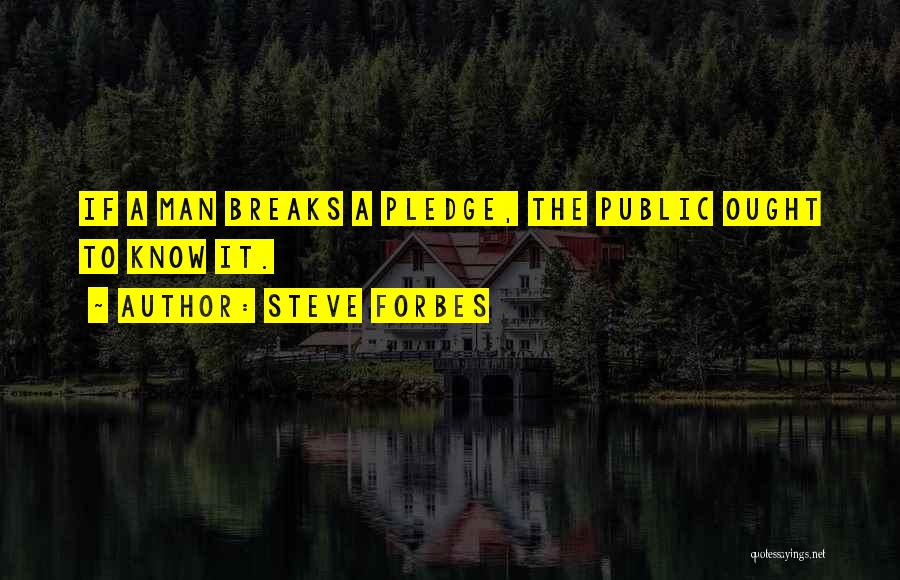 Steve Forbes Quotes: If A Man Breaks A Pledge, The Public Ought To Know It.