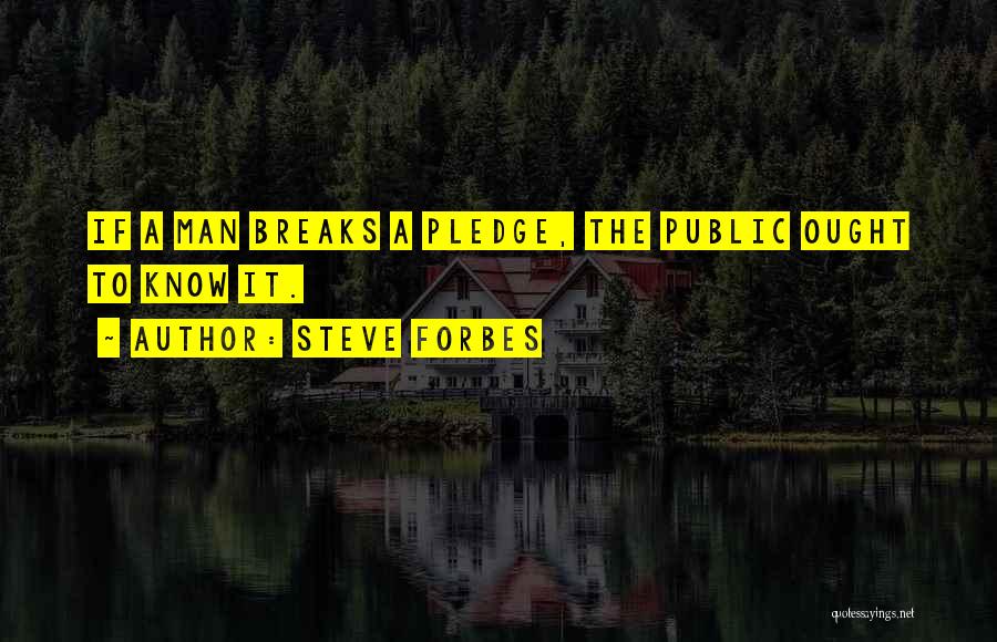 Steve Forbes Quotes: If A Man Breaks A Pledge, The Public Ought To Know It.