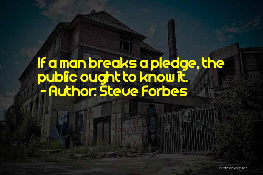 Steve Forbes Quotes: If A Man Breaks A Pledge, The Public Ought To Know It.