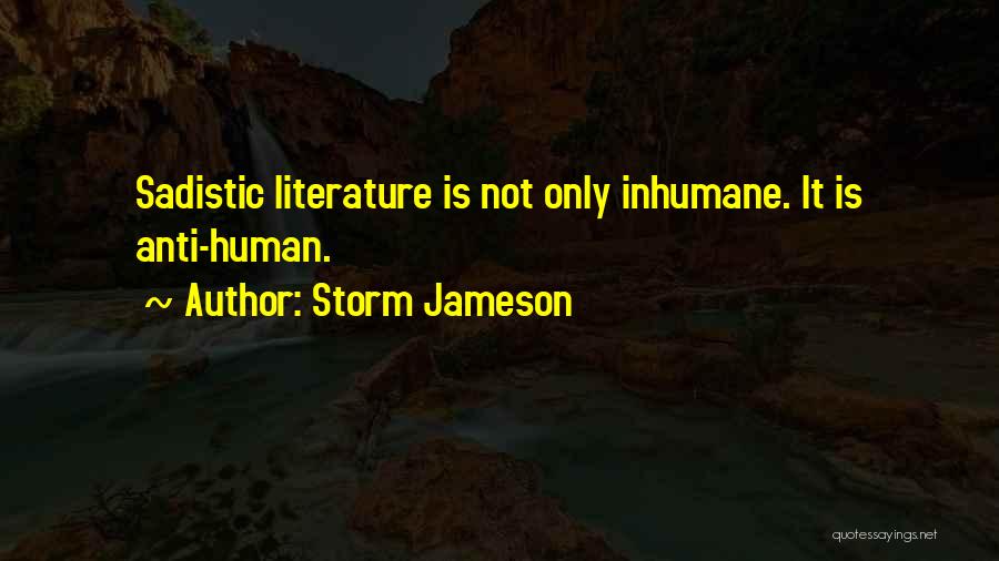 Storm Jameson Quotes: Sadistic Literature Is Not Only Inhumane. It Is Anti-human.