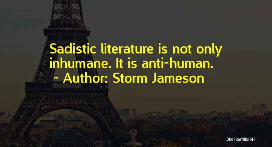 Storm Jameson Quotes: Sadistic Literature Is Not Only Inhumane. It Is Anti-human.