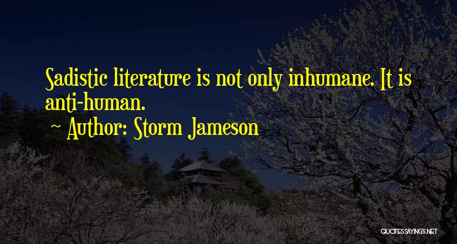 Storm Jameson Quotes: Sadistic Literature Is Not Only Inhumane. It Is Anti-human.