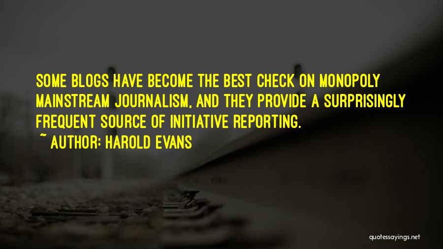 Harold Evans Quotes: Some Blogs Have Become The Best Check On Monopoly Mainstream Journalism, And They Provide A Surprisingly Frequent Source Of Initiative