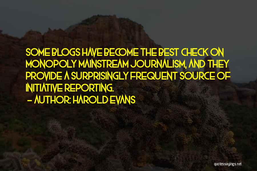 Harold Evans Quotes: Some Blogs Have Become The Best Check On Monopoly Mainstream Journalism, And They Provide A Surprisingly Frequent Source Of Initiative