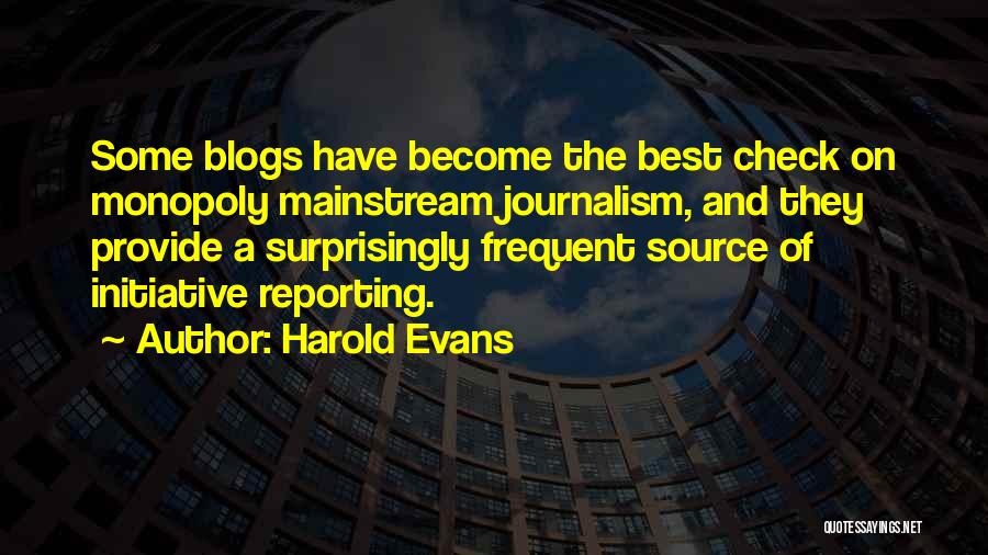 Harold Evans Quotes: Some Blogs Have Become The Best Check On Monopoly Mainstream Journalism, And They Provide A Surprisingly Frequent Source Of Initiative