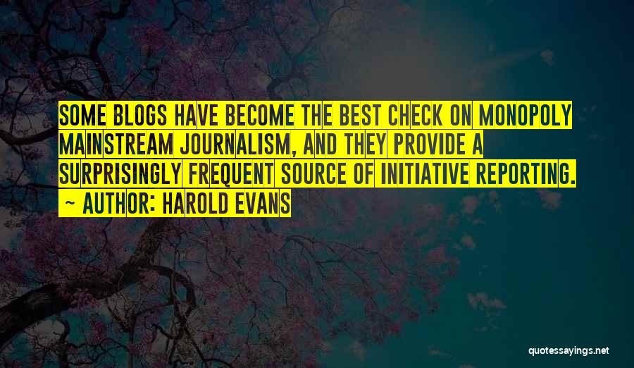 Harold Evans Quotes: Some Blogs Have Become The Best Check On Monopoly Mainstream Journalism, And They Provide A Surprisingly Frequent Source Of Initiative