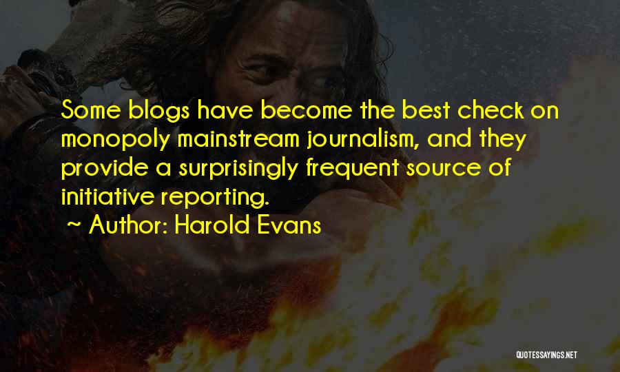 Harold Evans Quotes: Some Blogs Have Become The Best Check On Monopoly Mainstream Journalism, And They Provide A Surprisingly Frequent Source Of Initiative