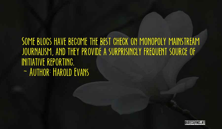 Harold Evans Quotes: Some Blogs Have Become The Best Check On Monopoly Mainstream Journalism, And They Provide A Surprisingly Frequent Source Of Initiative