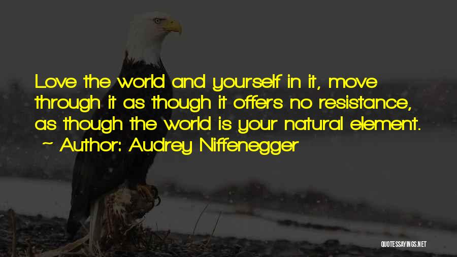 Audrey Niffenegger Quotes: Love The World And Yourself In It, Move Through It As Though It Offers No Resistance, As Though The World