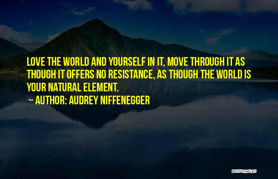 Audrey Niffenegger Quotes: Love The World And Yourself In It, Move Through It As Though It Offers No Resistance, As Though The World