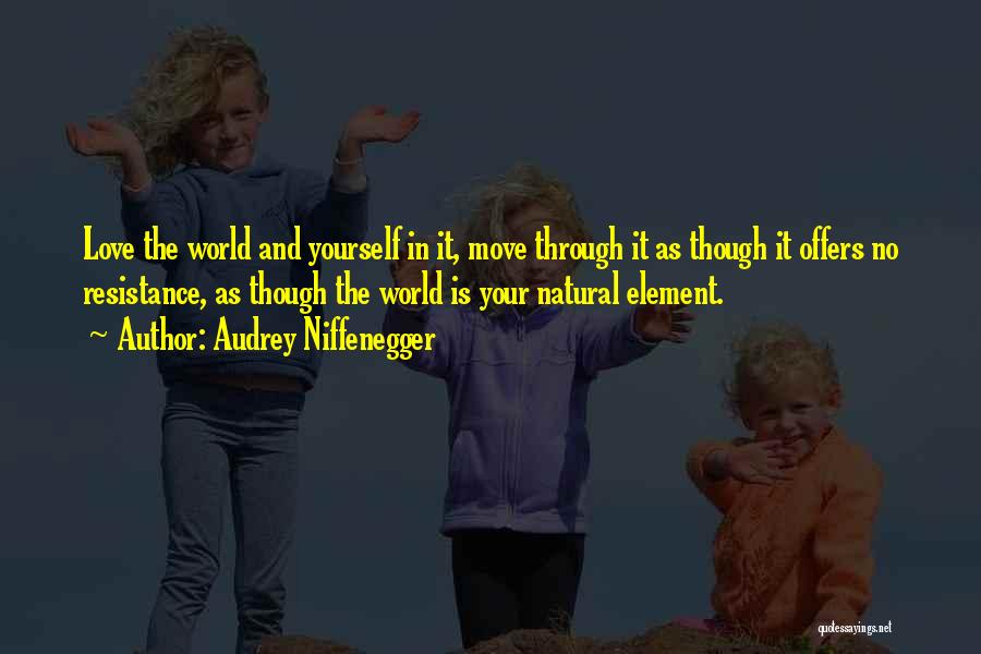 Audrey Niffenegger Quotes: Love The World And Yourself In It, Move Through It As Though It Offers No Resistance, As Though The World