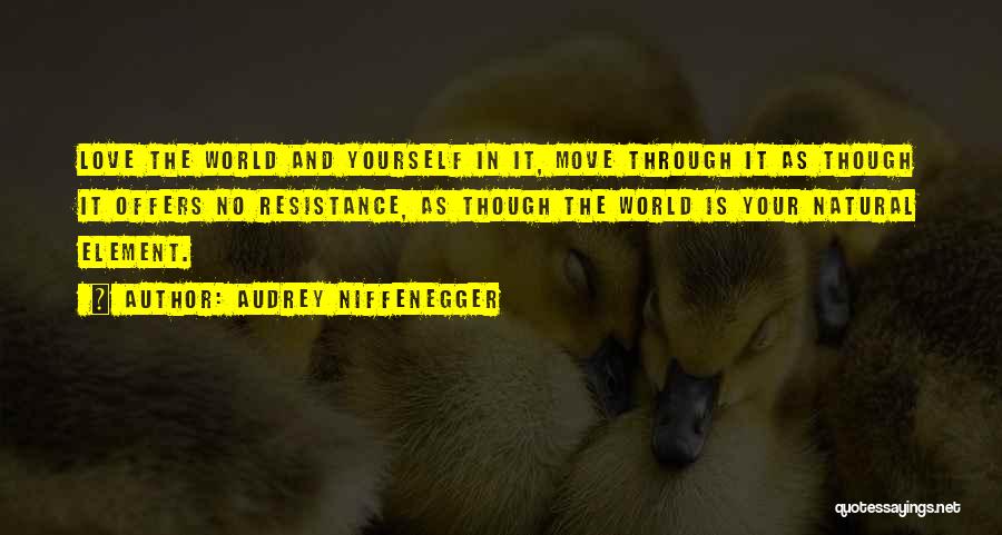 Audrey Niffenegger Quotes: Love The World And Yourself In It, Move Through It As Though It Offers No Resistance, As Though The World