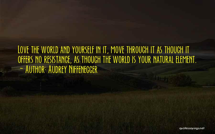 Audrey Niffenegger Quotes: Love The World And Yourself In It, Move Through It As Though It Offers No Resistance, As Though The World