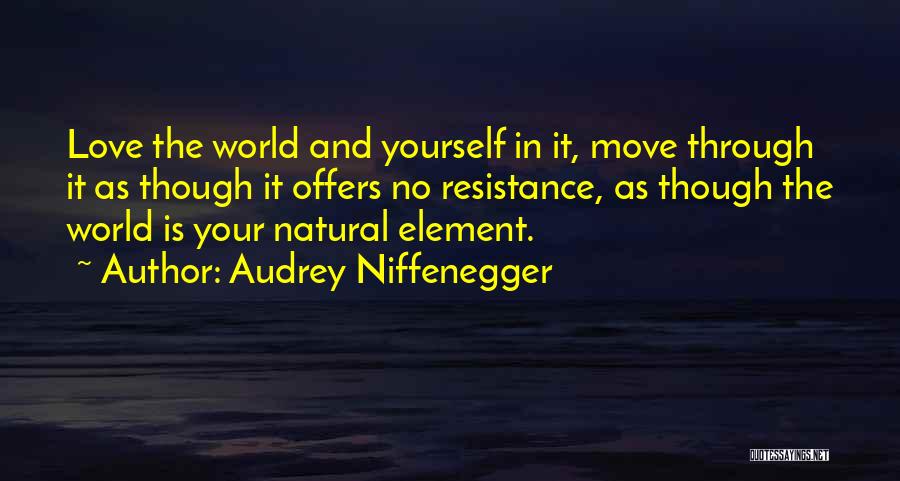 Audrey Niffenegger Quotes: Love The World And Yourself In It, Move Through It As Though It Offers No Resistance, As Though The World
