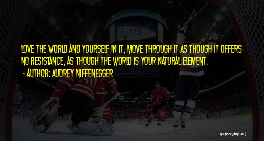 Audrey Niffenegger Quotes: Love The World And Yourself In It, Move Through It As Though It Offers No Resistance, As Though The World