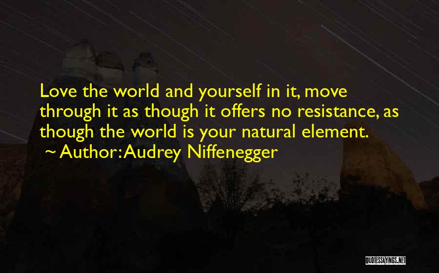 Audrey Niffenegger Quotes: Love The World And Yourself In It, Move Through It As Though It Offers No Resistance, As Though The World