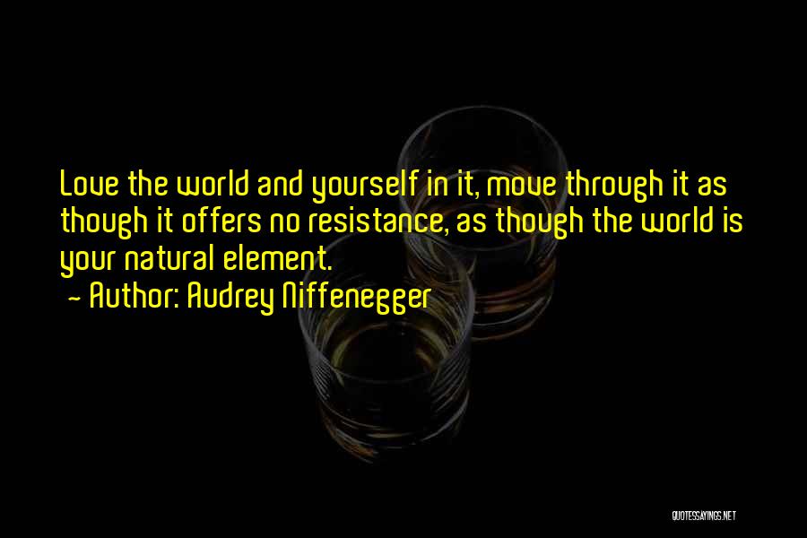 Audrey Niffenegger Quotes: Love The World And Yourself In It, Move Through It As Though It Offers No Resistance, As Though The World