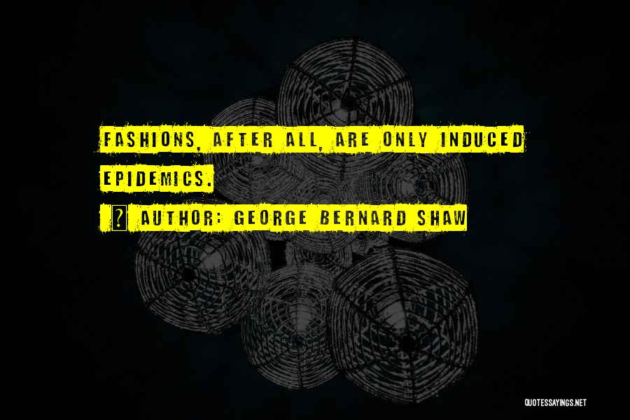 George Bernard Shaw Quotes: Fashions, After All, Are Only Induced Epidemics.