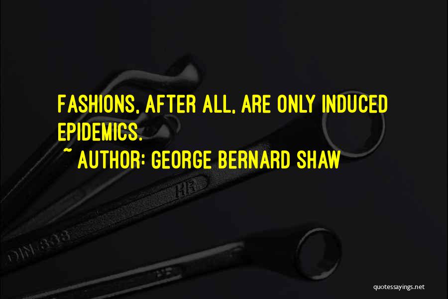 George Bernard Shaw Quotes: Fashions, After All, Are Only Induced Epidemics.