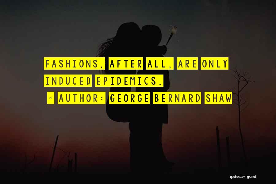 George Bernard Shaw Quotes: Fashions, After All, Are Only Induced Epidemics.