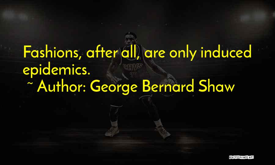 George Bernard Shaw Quotes: Fashions, After All, Are Only Induced Epidemics.