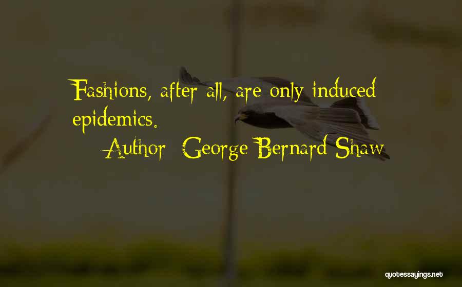 George Bernard Shaw Quotes: Fashions, After All, Are Only Induced Epidemics.