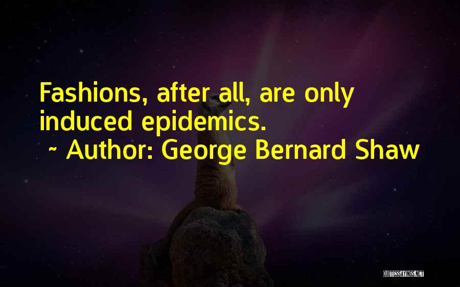George Bernard Shaw Quotes: Fashions, After All, Are Only Induced Epidemics.