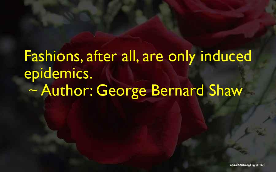 George Bernard Shaw Quotes: Fashions, After All, Are Only Induced Epidemics.