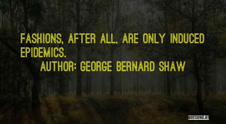George Bernard Shaw Quotes: Fashions, After All, Are Only Induced Epidemics.