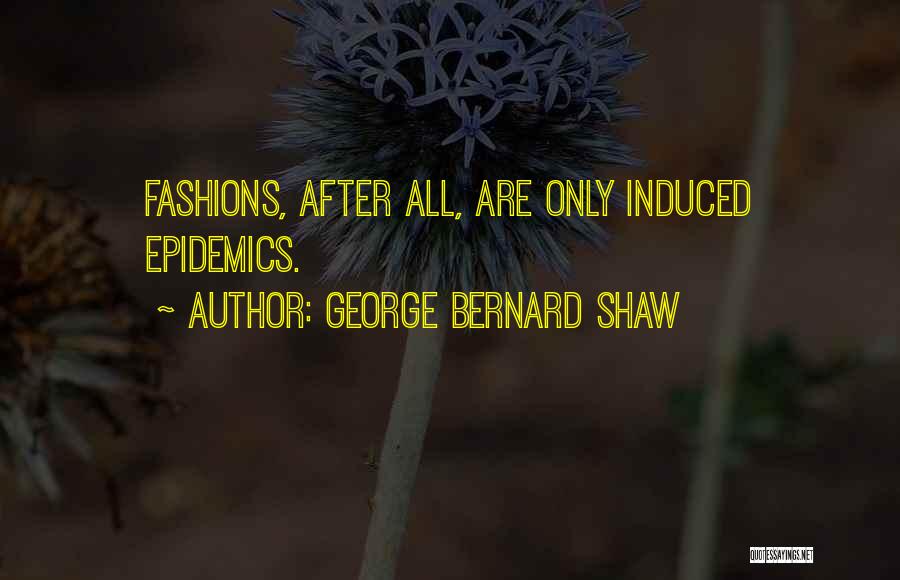 George Bernard Shaw Quotes: Fashions, After All, Are Only Induced Epidemics.