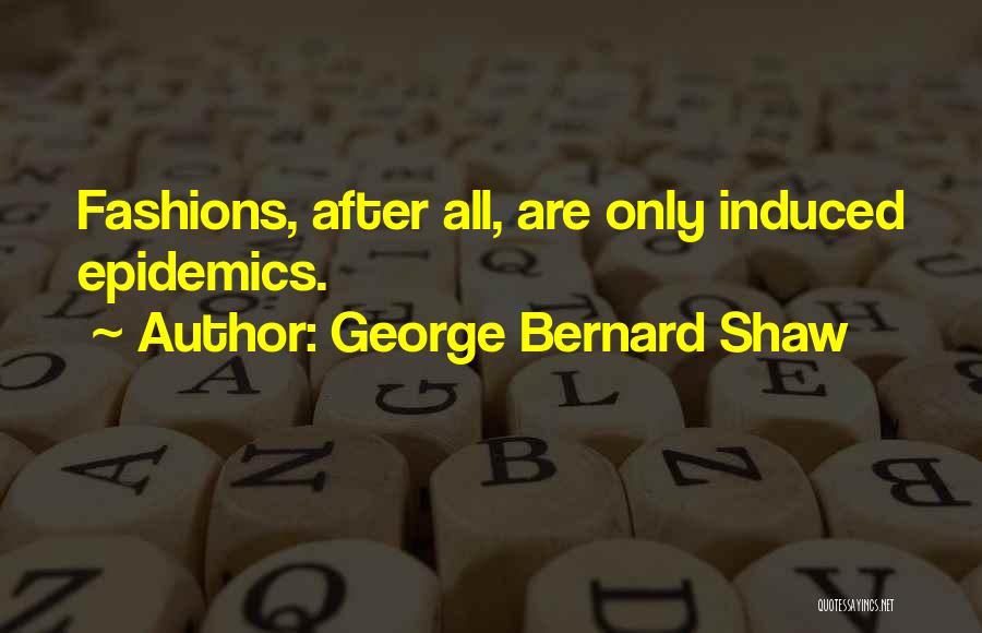 George Bernard Shaw Quotes: Fashions, After All, Are Only Induced Epidemics.